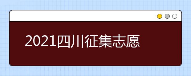 2021四川征集志愿相關(guān)問題解答