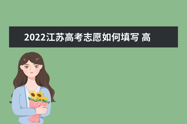 2022江蘇高考志愿如何填寫 高考志愿填報(bào)流程