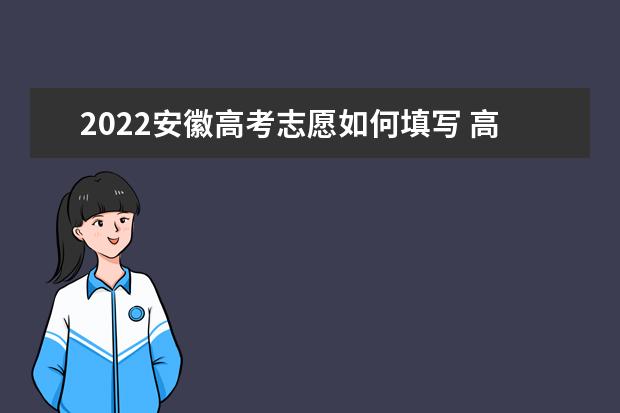 2022安徽高考志愿如何填寫 高考志愿填報(bào)流程