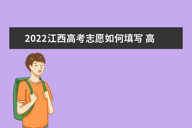 2022江西高考志愿如何填寫 高考志愿填報流程