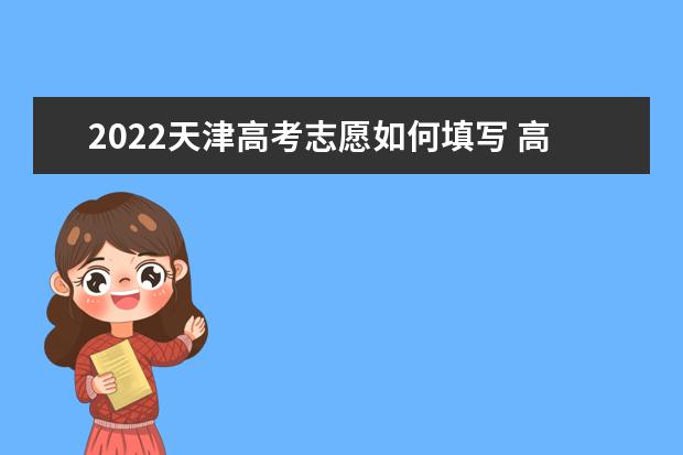 2022天津高考志愿如何填寫 高考志愿填報(bào)流程