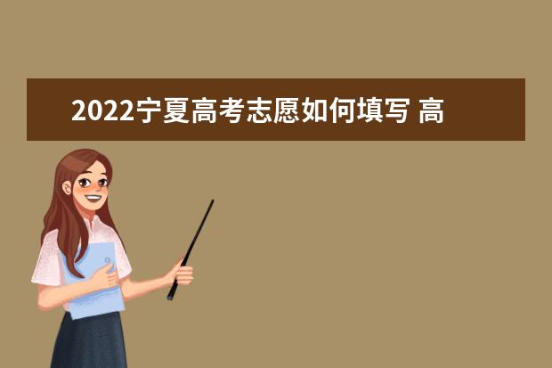 2022寧夏高考志愿如何填寫 高考志愿填報(bào)流程