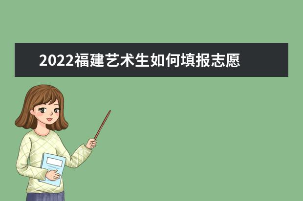 2022福建藝術(shù)生如何填報志愿 高考志愿填報流程