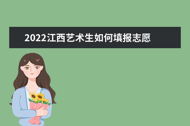 2022江西藝術(shù)生如何填報志愿 高考志愿填報流程