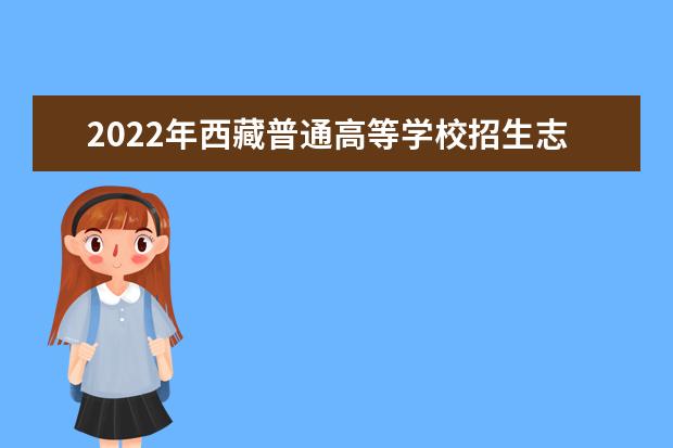 2022年西藏普通高等學(xué)校招生志愿填報工作通知及填報志愿流程