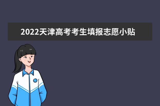 2022天津高考考生填報(bào)志愿小貼士