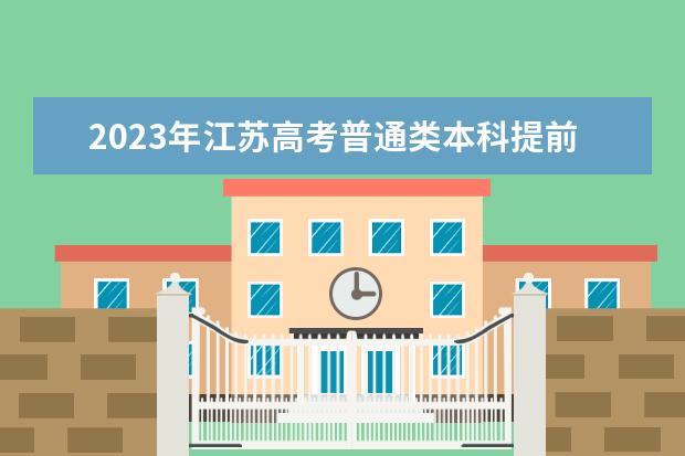 2023年江蘇高考普通類本科提前批次填報(bào)征求志愿通告